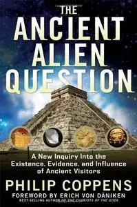 The Ancient Alien Question: A New Inquiry Into the Existence, Evidence, and Influence of Ancient Visitors (Repost)