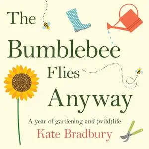 «The Bumblebee Flies Anyway: A year of gardening and (wild)life» by Kate Bradbury