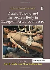 Death, Torture and the Broken Body in European Art, 1300–1650