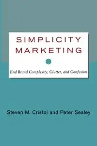 «Simplicity Marketing: End Brand Complexity, Clutter, and Confusion» by Steven M. Cristol,Peter Sealey