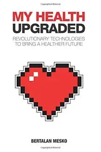 My Health: Upgraded: Revolutionary Technologies To Bring A Healthier Future
