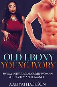 «Old Ebony, Young Ivory: BWWM Interracial Older Woman Younger Man Romance» by Aaliyah Jackson