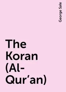 «The Koran (Al-Qur'an)» by George Sale