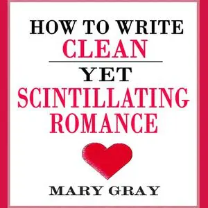 «How to Write Clean yet Scintillating Romance» by Mary Gray