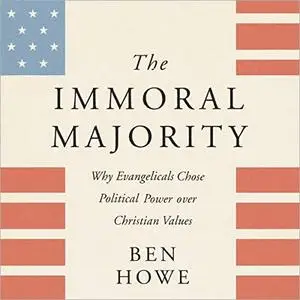 The Immoral Majority: Why Evangelicals Chose Political Power Over Christian Values [Audiobook]
