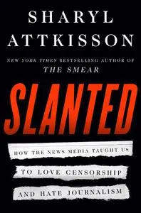 Slanted: How the News Media Taught Us to Love Censorship and Hate Journalism