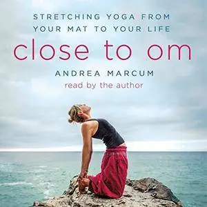 Close to Om: Stretching Yoga from Your Mat to Your Life [Audiobook]