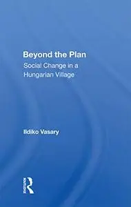 Beyond The Plan: Social Change In A Hungarian Village