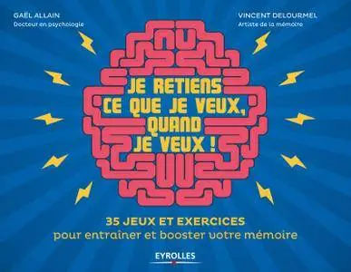 Je retiens ce que je veux, quand je veux ! : 35 jeux et exercices pour entraîner et booster votre mémoire