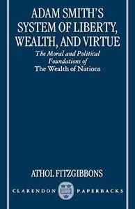 Adam Smith's System of Liberty, Wealth, and Virtue: The Moral and Political Foundations of the Wealth of Nations