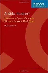 A Risky Business?: Ukrainian Migrant Women in Warsaw's Domestic Work Sector (IMISCOE Dissertations)