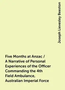 «Five Months at Anzac / A Narrative of Personal Experiences of the Officer Commanding the 4th Field Ambulance, Australia