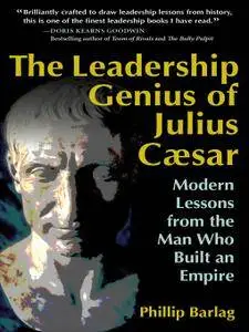 The Leadership Genius of Julius Caesar: Modern Lessons from the Man Who Built an Empire