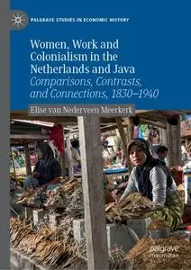 Women, Work and Colonialism in the Netherlands and Java: Comparisons, Contrasts, and Connections, 1830–1940