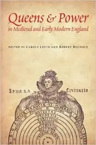 Queens and Power in Medieval and Early Modern England by Carole Levin