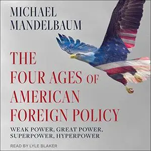 The Four Ages of American Foreign Policy: Weak Power, Great Power, Superpower, Hyperpower [Audiobook]