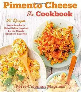 Pimento Cheese: The Cookbook: 50 Recipes from Snacks to Main Dishes Inspired by the Classic Southern Favorite