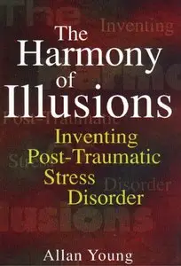 The Harmony of Illusions: Inventing Post-Traumatic Stress Disorder