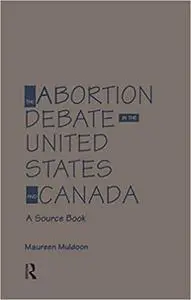 The Abortion Debate in the United States and Canada: A Source Book