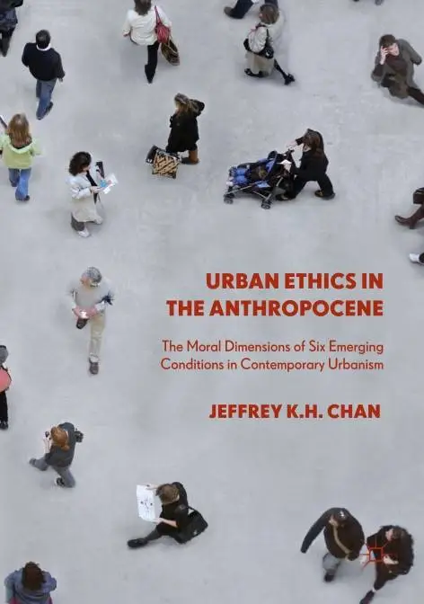 Urban Ethics in the Anthropocene: The Moral Dimensions of Six Emerging Conditions in Contemporary Urbanism (Repost)