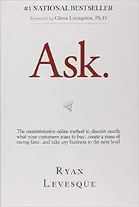 Ask: The Counterintuitive Online Method to Discover Exactly What Your Customers Want to Buy...