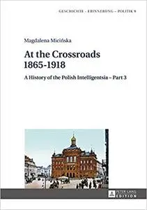 At the Crossroads: 1865–1918: A History of the Polish Intelligentsia – Part 3, Edited by Jerzy Jedlicki