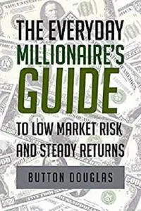 The Everyday Millionaire's Guide to Low Market Risk and Steady Returns [Kindle Edition]