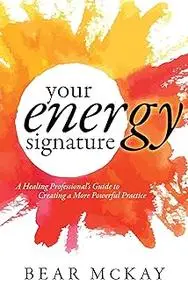 Your Energy Signature: A Healing Professional's Guide to Creating a More Powerful Practice