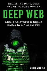 Deep Web: Travel the Dark, Deep Web using Tor browser - Remain Anonymous and remain hidden from NSA and FBI