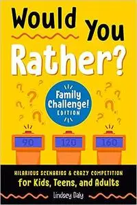 Would You Rather? Family Challenge! Edition: Hilarious Scenarios & Crazy Competition for Kids, Teens, and Adults