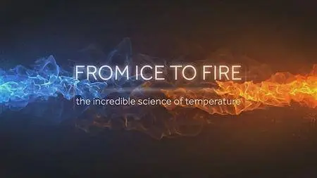 BBC - From Ice to Fire: The Incredible Science of Temperature (2018)