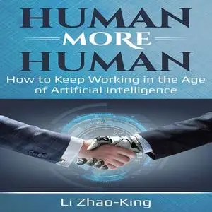 «Human More Human - How to Keep Working in the Age of Artificial Intelligence» by Li Zhao-King