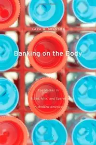 Banking on the Body: The Market in Blood, Milk, and Sperm in Modern America