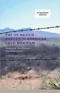 The US-Mexico Border in American Cold War Film: Romance, Revolution, and Regulation