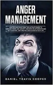 Anger Management: Master Your Emotions. The Ultimate Guide to Manage Stress and Anxiety, Recover Relationships