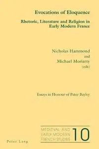 Evocations of Eloquence: Rhetoric, Literature and Religion in Early Modern France. Essays in Honour of Peter Bayley