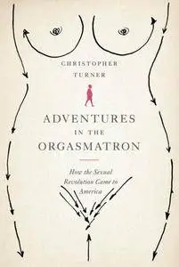 Adventures in the Orgasmatron: How the Sexual Revolution Came to America (Repost)