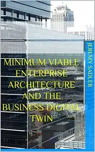Minimum Viable Enterprise Architecture and the Business Digital Twin: MVEA & BDT