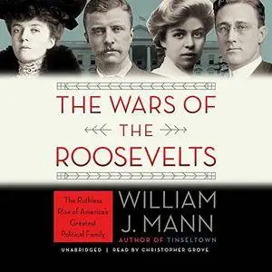 The Wars of the Roosevelts: The Ruthless Rise of America's Greatest Political Family [Audiobook]