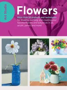 Art Studio: Flowers: More than 50 projects and techniques for drawing, painting, and creating your favorite flowers...