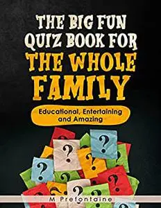 The Big Fun Quiz Book for the Whole Family: Educational, Entertaining and Amazing