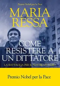 Maria Ressa - Come resistere a un dittatore. La battaglia per il nostro futuro