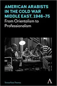 American Arabists in the Cold War Middle East, 1946–75: From Orientalism to Professionalism
