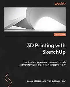 3D Printing with SketchUp: Use SketchUp to generate print-ready models and transform your project from concept to reality, 2e