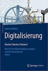 Digitalisierung – Machen! Machen! Machen!: Wie Sie Ihre Wertschöpfung steigern und Ihr Unternehmen retten (Repost)