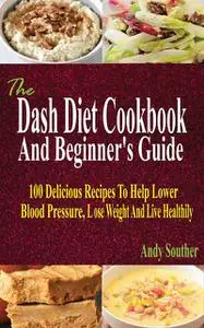 «The Dash Diet Cookbook And Beginner's Guide» by Andy Souther