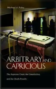 Arbitrary and Capricious: The Supreme Court, the Constitution, and the Death Penalty