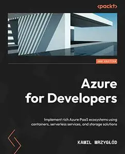 Azure for Developers: Implement rich Azure PaaS ecosystems using containers, serverless services, 2nd Edition