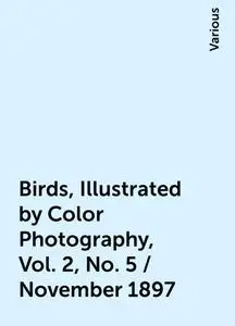 «Birds, Illustrated by Color Photography, Vol. 2, No. 5 / November 1897» by Various