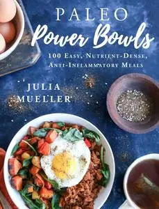 Paleo Power Bowls: 100 Easy, Nutrient-Dense, Anti-Inflammatory Meals
